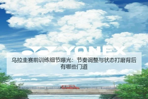 乌拉圭赛前训练细节曝光：节奏调整与状态打磨背后有哪些门道